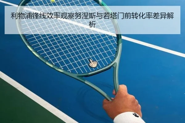 利物浦锋线效率观察努涅斯与若塔门前转化率差异解析
