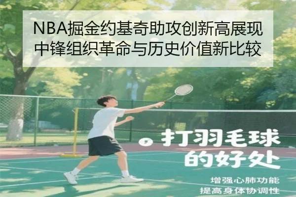 NBA掘金约基奇助攻创新高展现中锋组织革命与历史价值新比较