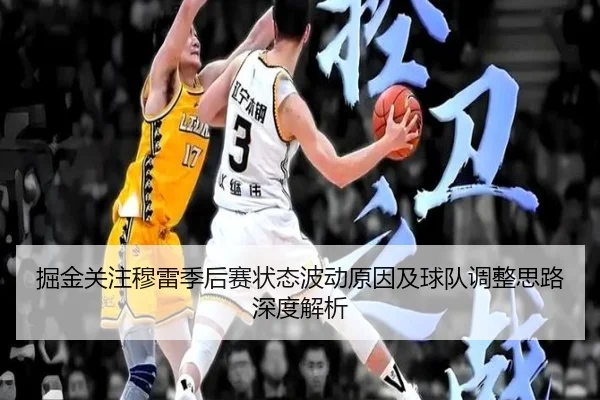 掘金关注穆雷季后赛状态波动原因及球队调整思路深度解析 | kaiyun