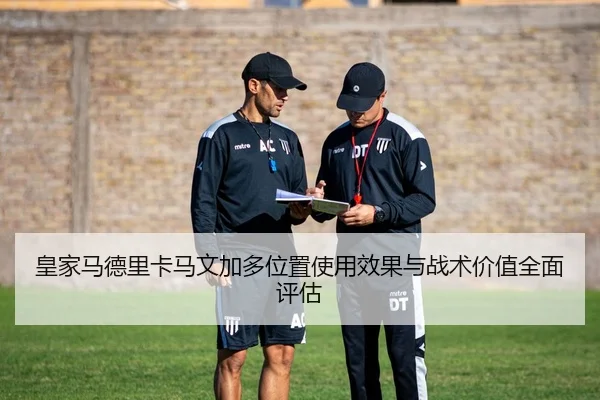 皇家马德里卡马文加多位置使用效果与战术价值全面评估 | kaiyun