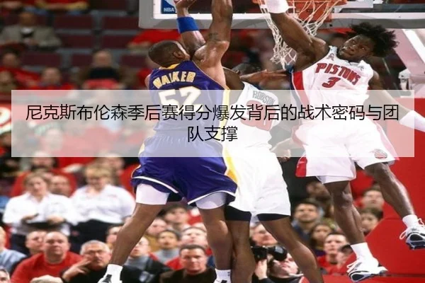 尼克斯布伦森季后赛得分爆发背后的战术密码与团队支撑 - kaiyun
