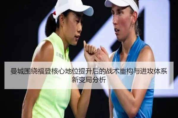 曼城围绕福登核心地位提升后的战术重构与进攻体系新变局分析 | kaiyun