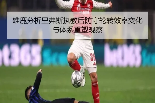 雄鹿分析里弗斯执教后防守轮转效率变化与体系重塑观察 | kaiyun