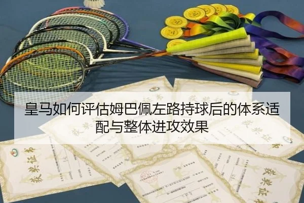 皇马如何评估姆巴佩左路持球后的体系适配与整体进攻效果 | kaiyun