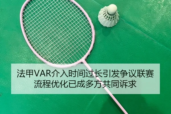 法甲VAR介入时间过长引发争议联赛流程优化已成多方共同诉求 | kaiyun